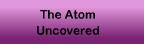 The Atom Uncovered